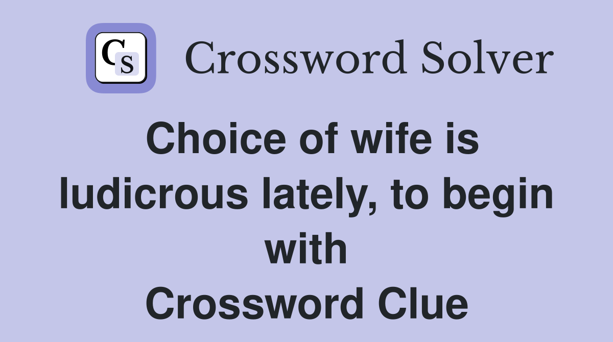 Choice of wife is ludicrous lately, to begin with Crossword Clue